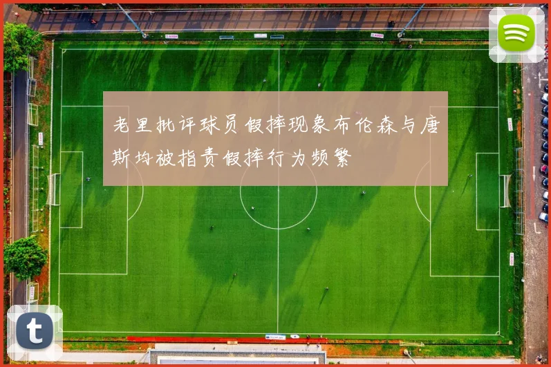 老里批评球员假摔现象布伦森与唐斯均被指责假摔行为频繁