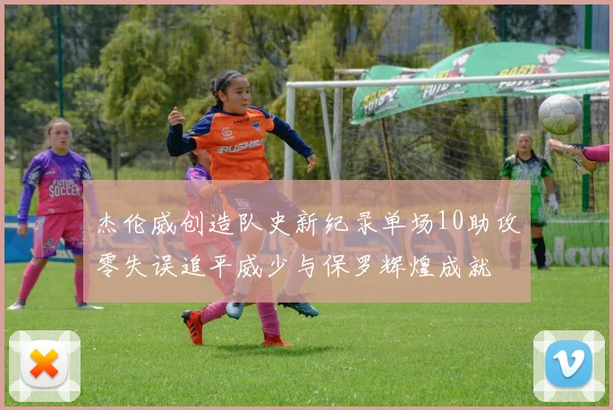 杰伦威创造队史新纪录单场10助攻零失误追平威少与保罗辉煌成就