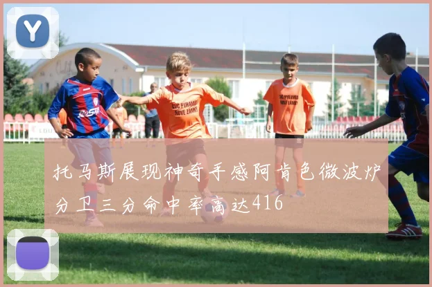 托马斯展现神奇手感阿肯色微波炉分卫三分命中率高达416