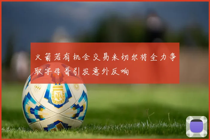火箭若有机会交易米切尔将全力争取字母哥引发意外反响
