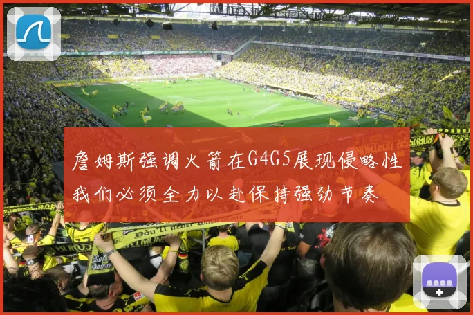 詹姆斯强调火箭在G4G5展现侵略性我们必须全力以赴保持强劲节奏