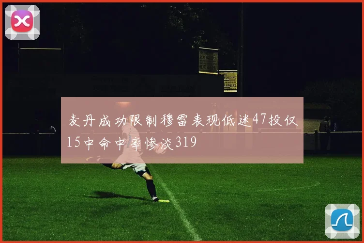麦丹成功限制穆雷表现低迷47投仅15中命中率惨淡319
