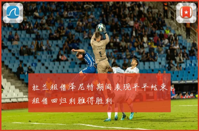杜兰租借泽尼特期间表现平平结束租借回归利雅得胜利