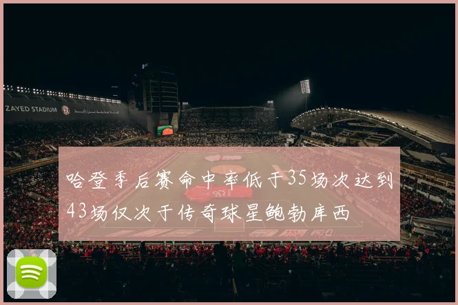 哈登季后赛命中率低于35场次达到43场仅次于传奇球星鲍勃库西